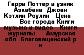 Гарри Поттер и узник Азкабана. Джоан Кэтлин Роулин › Цена ­ 1 500 - Все города Книги, музыка и видео » Книги, журналы   . Амурская обл.,Благовещенский р-н